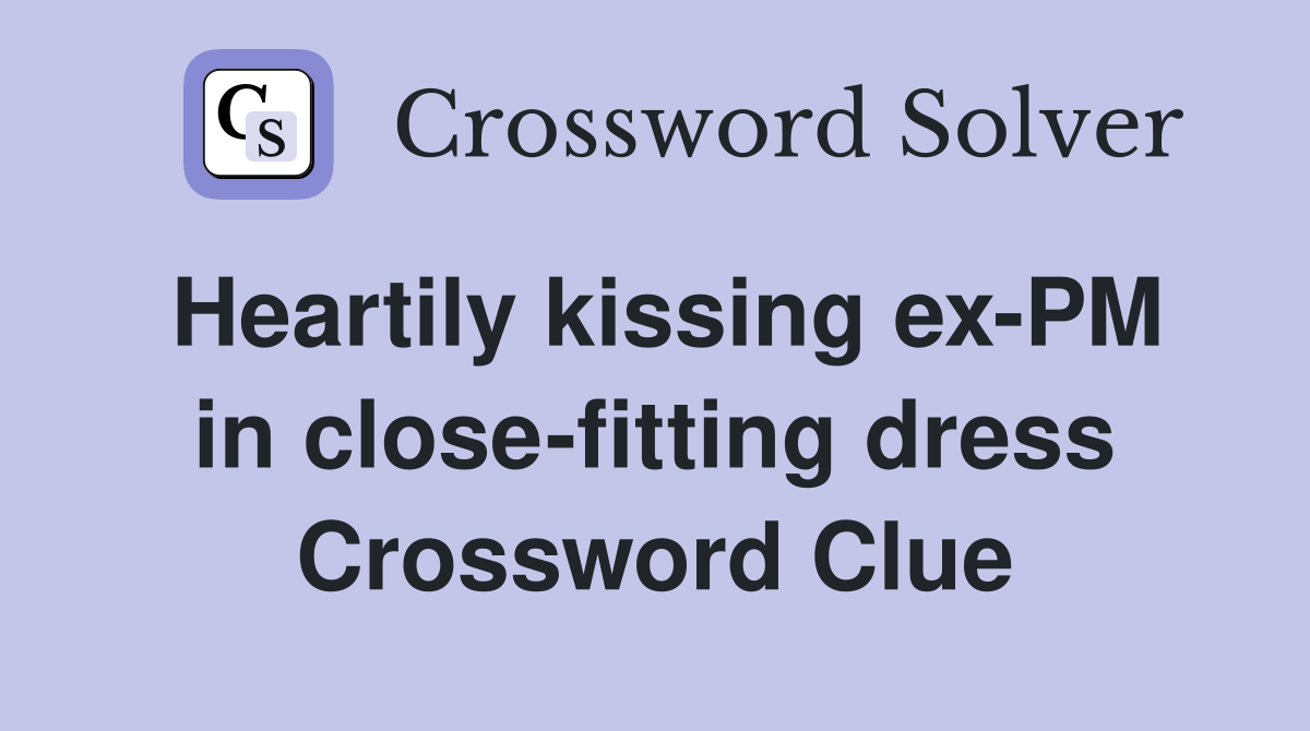 Heartily kissing ex-PM in close-fitting dress Crossword Clue