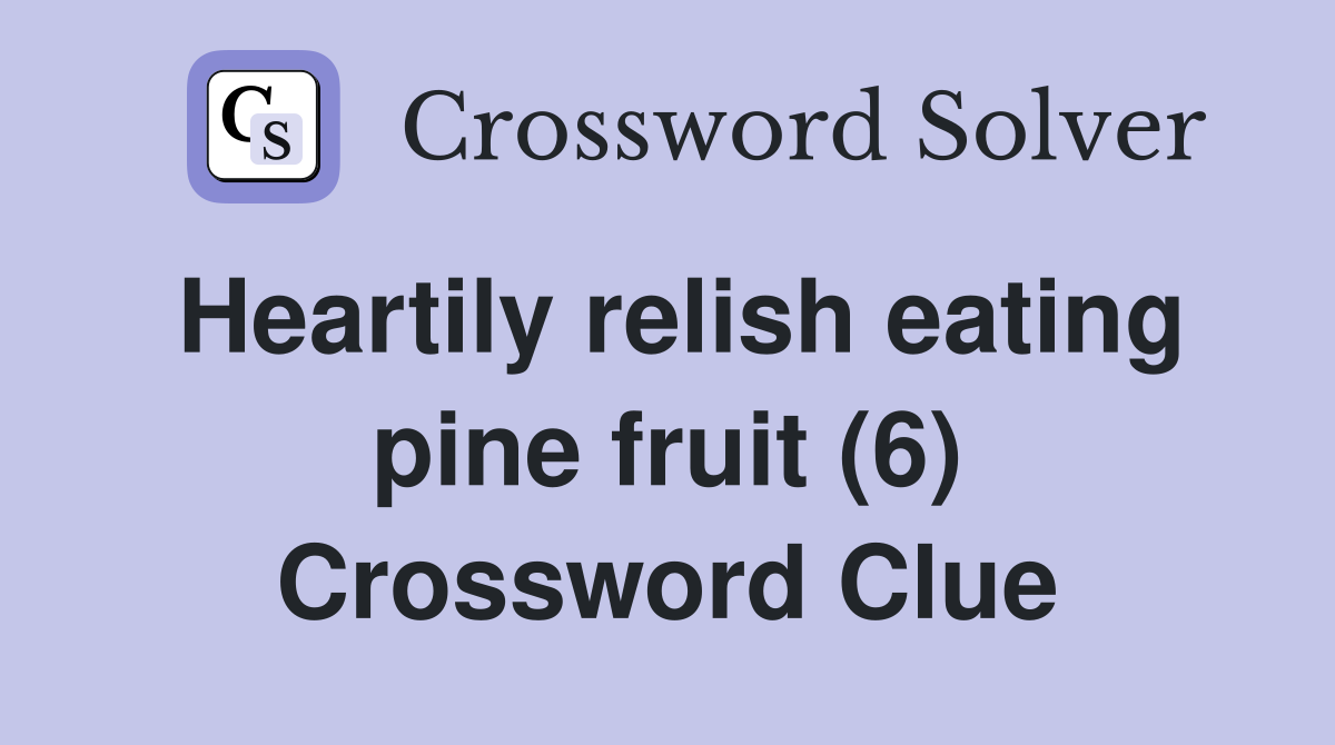 Heartily relish eating pine fruit (6) Crossword Clue