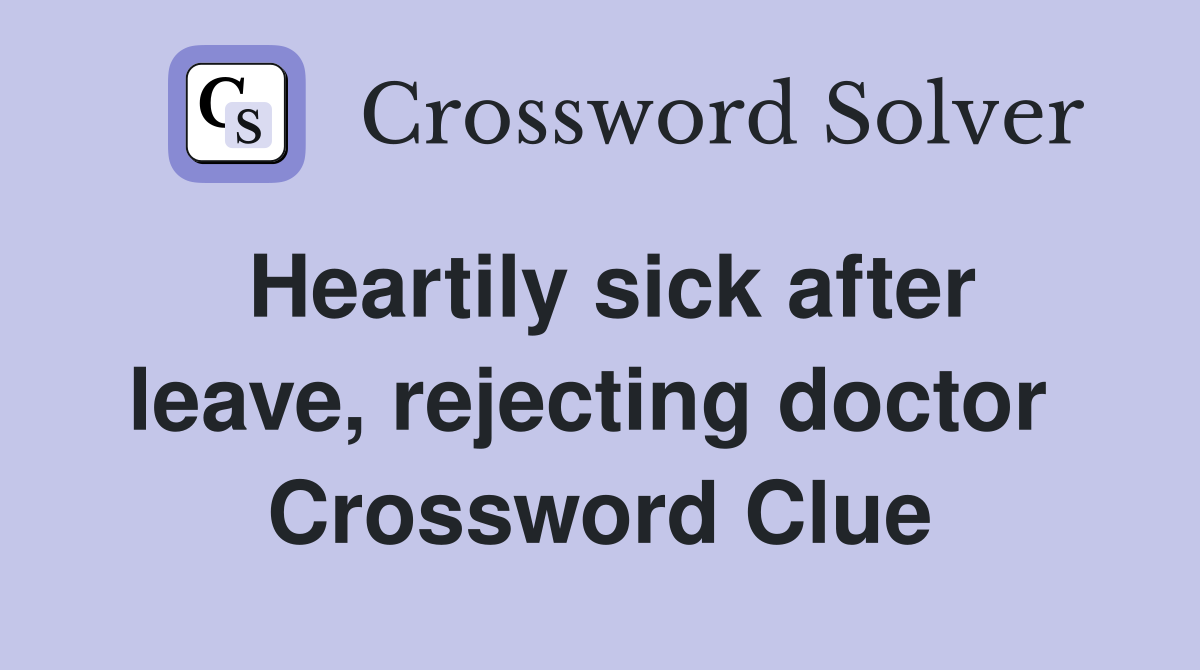 Heartily sick after leave, rejecting doctor  Crossword Clue