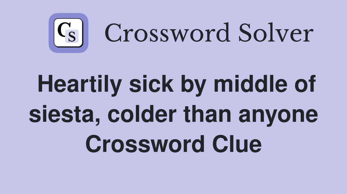 Heartily sick by middle of siesta, colder than anyone Crossword Clue