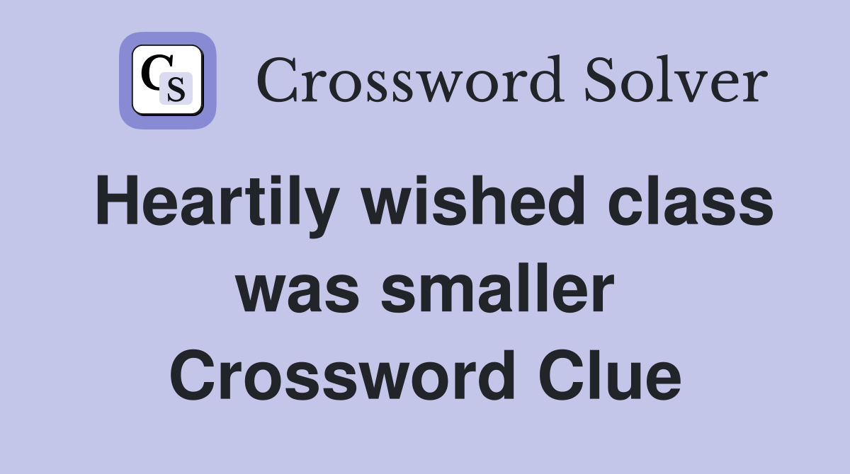 Heartily wished class was smaller Crossword Clue