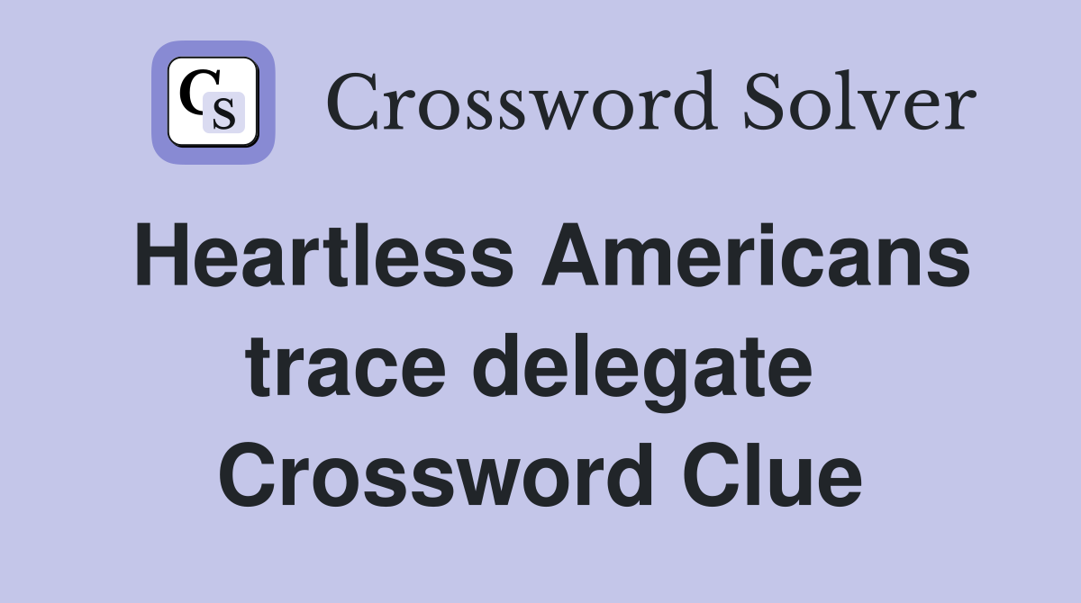 Heartless Americans trace delegate  Crossword Clue