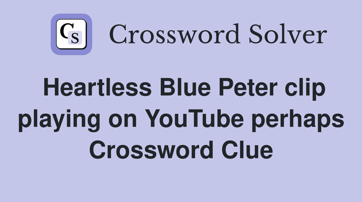 Heartless Blue Peter clip playing on YouTube perhaps Crossword Clue