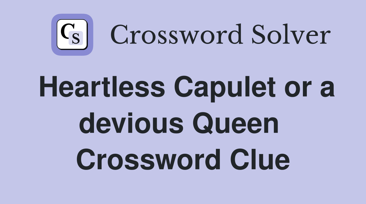 Heartless Capulet or a devious Queen  Crossword Clue