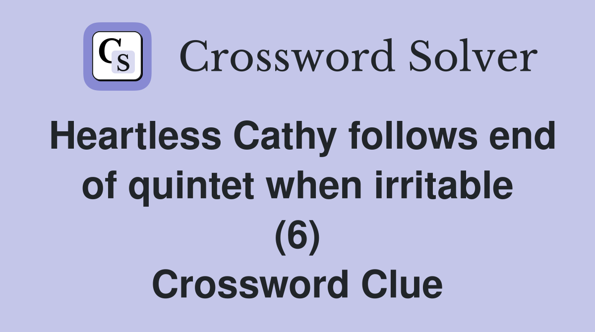 Heartless Cathy follows end of quintet when irritable (6) Crossword Clue