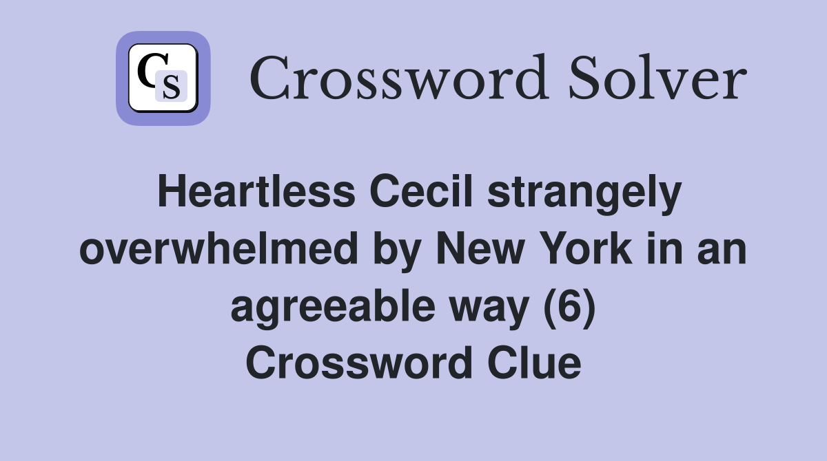 Heartless Cecil strangely overwhelmed by New York in an agreeable way (6) Crossword Clue