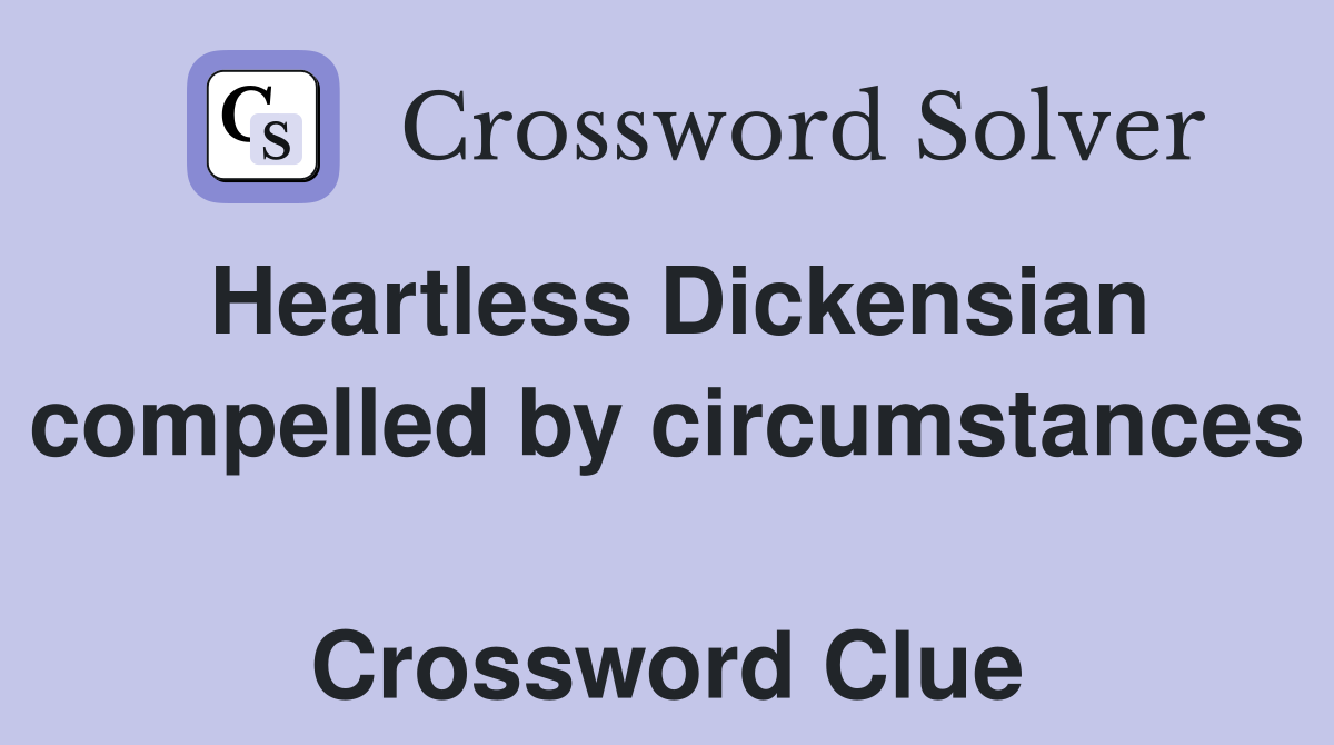 Heartless Dickensian compelled by circumstances  Crossword Clue