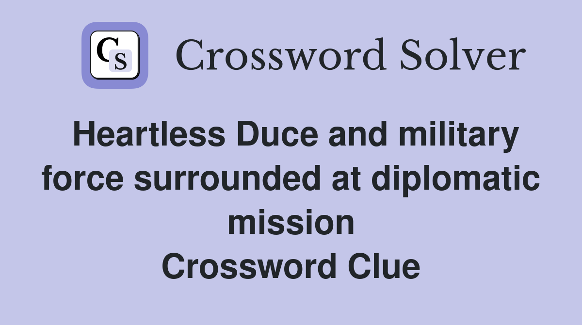 Heartless Duce and military force surrounded at diplomatic mission Crossword Clue