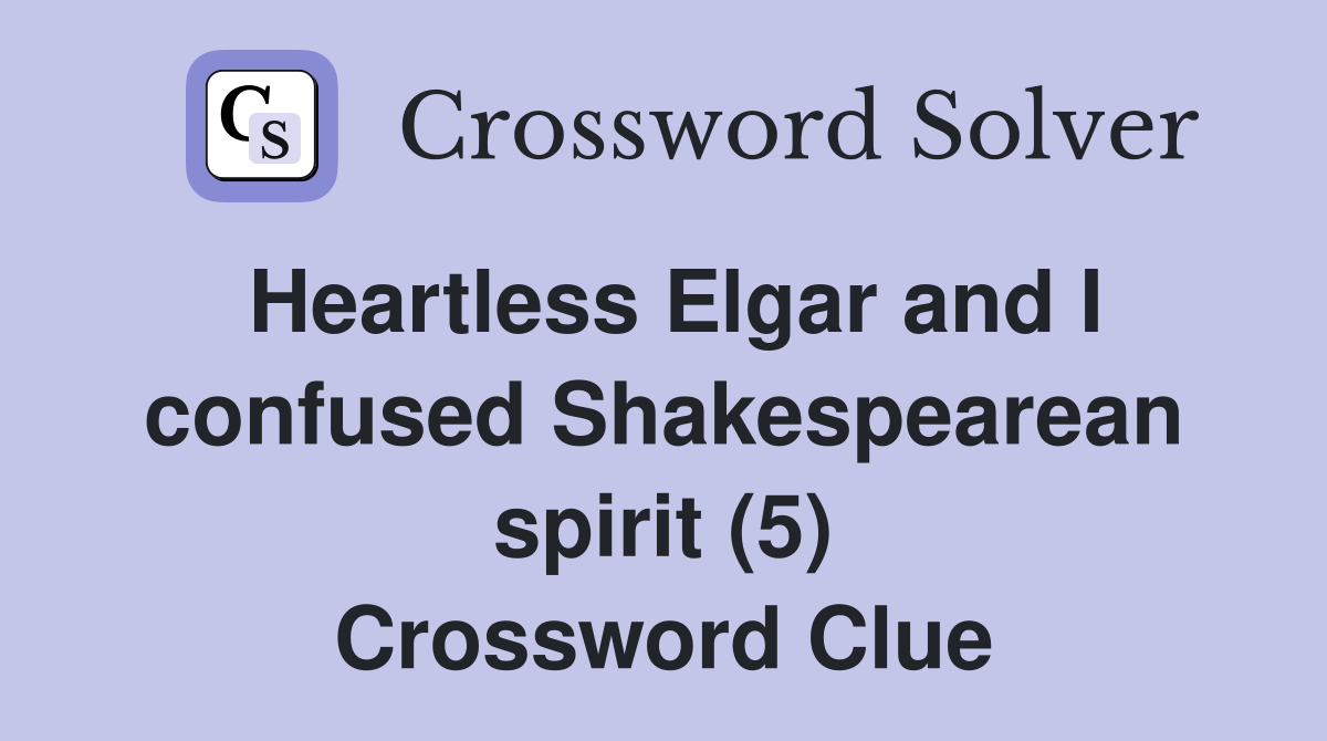 Heartless Elgar and I confused Shakespearean spirit (5) Crossword Clue