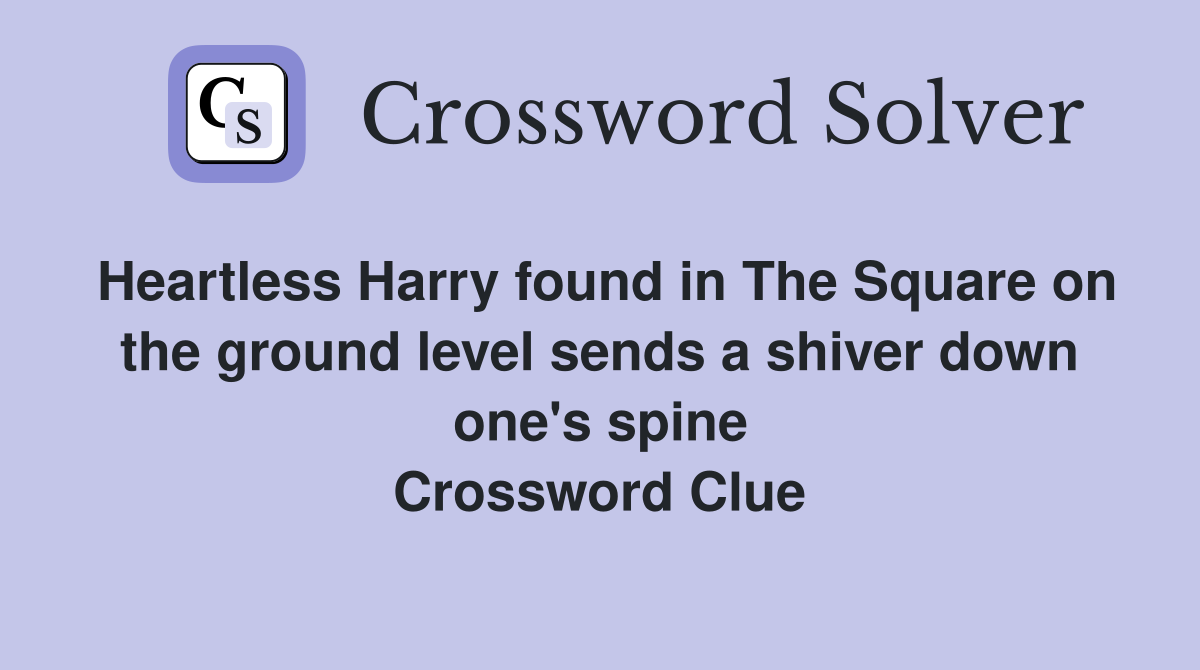 Heartless Harry found in The Square on the ground level sends a shiver down one's spine Crossword Clue