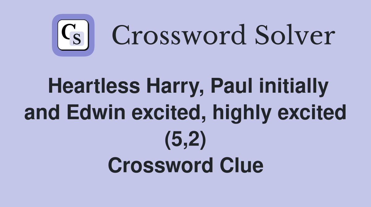 Heartless Harry, Paul initially and Edwin excited, highly excited (5,2) Crossword Clue