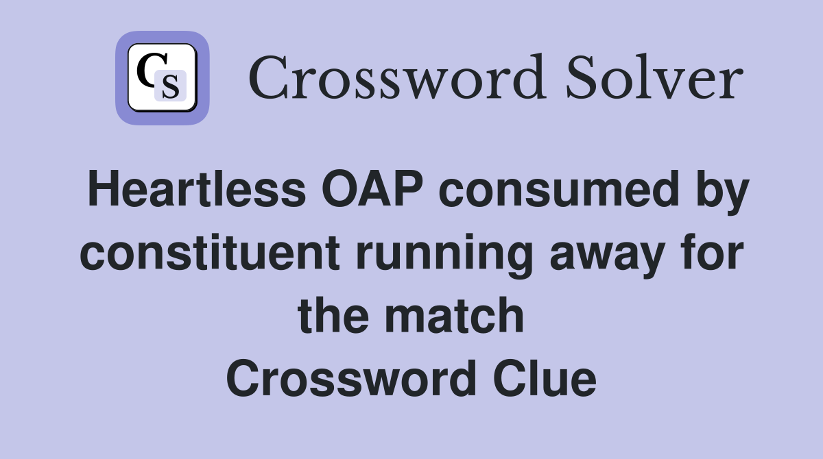 Heartless OAP consumed by constituent running away for the match Crossword Clue