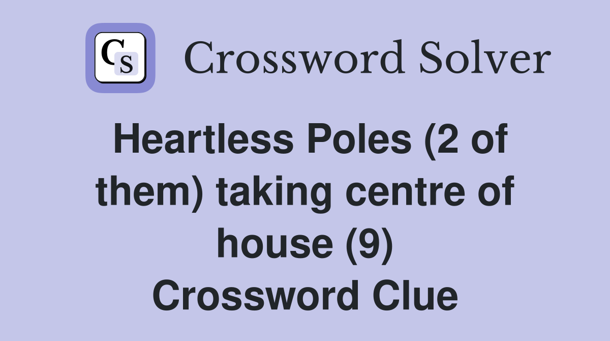 Heartless Poles (2 of them) taking centre of house (9) Crossword Clue