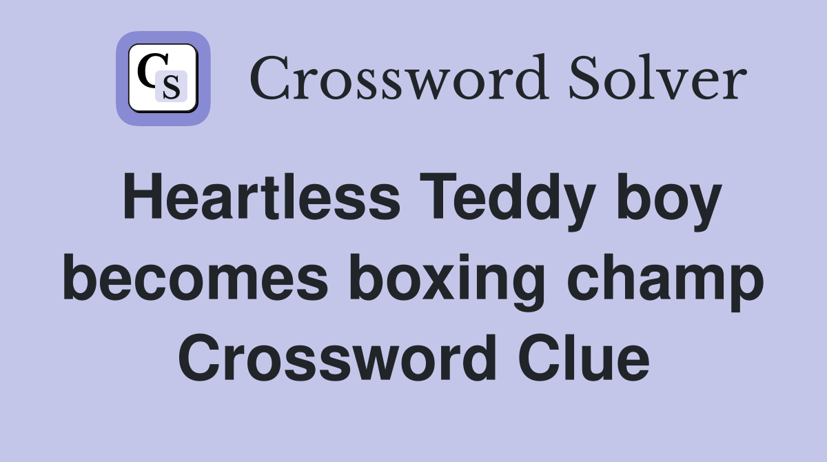 Heartless Teddy boy becomes boxing champ Crossword Clue