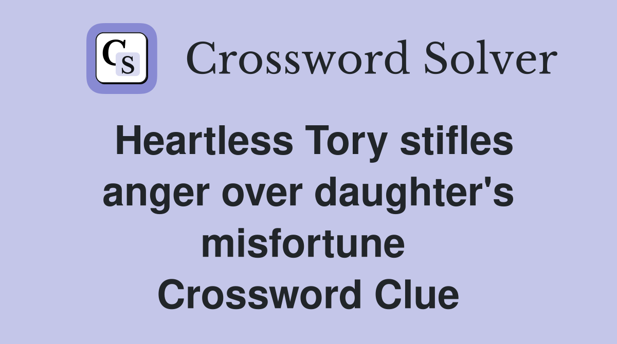 Heartless Tory stifles anger over daughter's misfortune  Crossword Clue