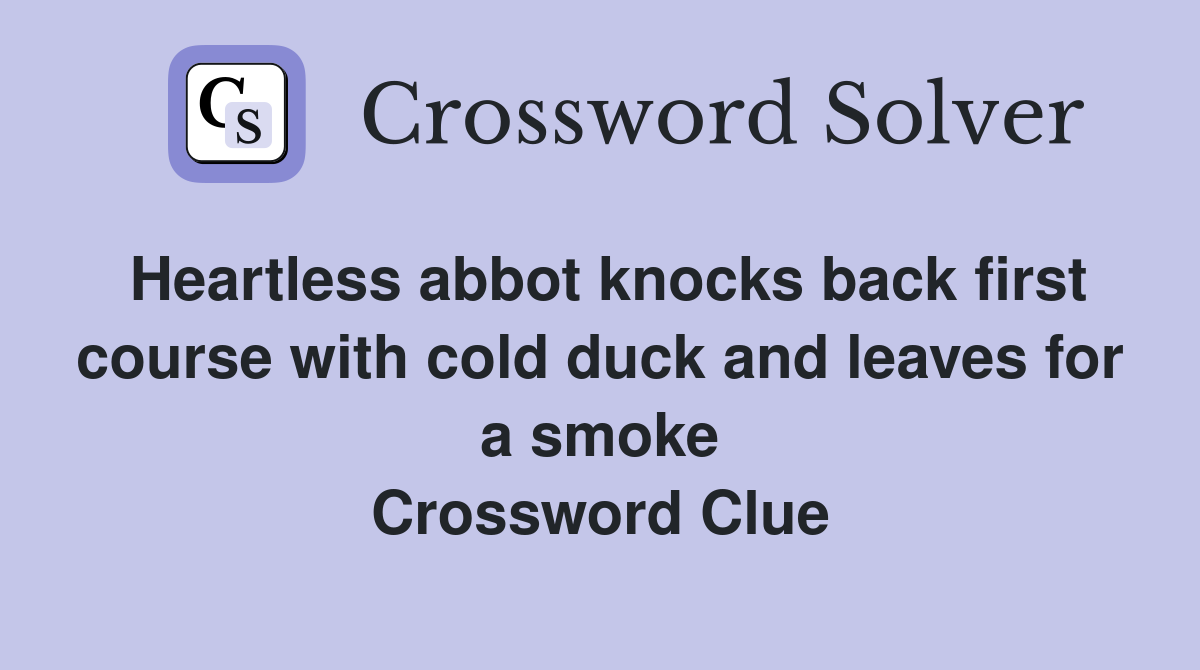Heartless abbot knocks back first course with cold duck and leaves for a smoke Crossword Clue