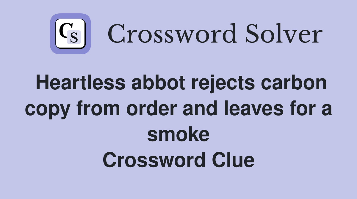 Heartless abbot rejects carbon copy from order and leaves for a smoke Crossword Clue