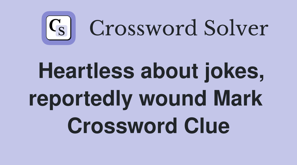 Heartless about jokes, reportedly wound Mark  Crossword Clue