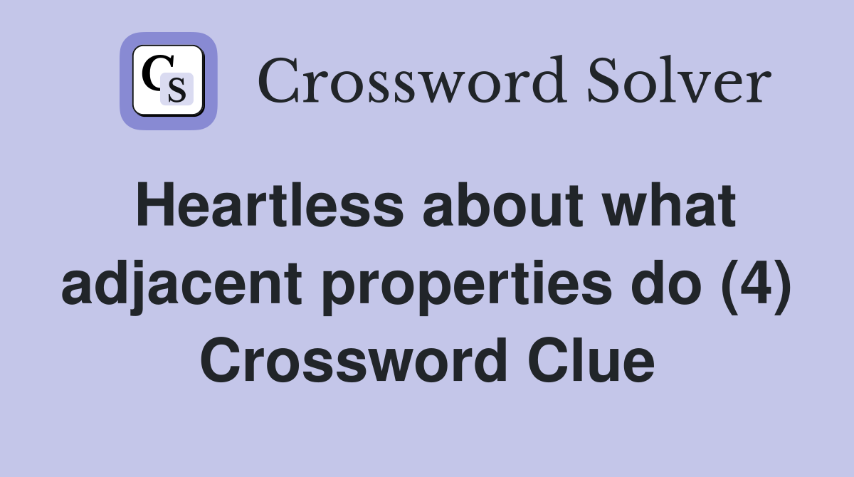 Heartless about what adjacent properties do (4) Crossword Clue