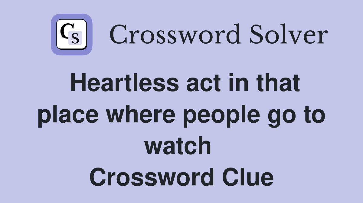 Heartless act in that place where people go to watch  Crossword Clue