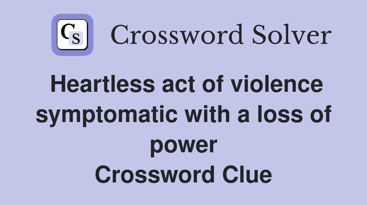 Heartless act of violence symptomatic with a loss of power Crossword Clue