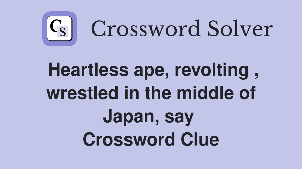 Heartless ape, revolting , wrestled in the middle of Japan, say  Crossword Clue