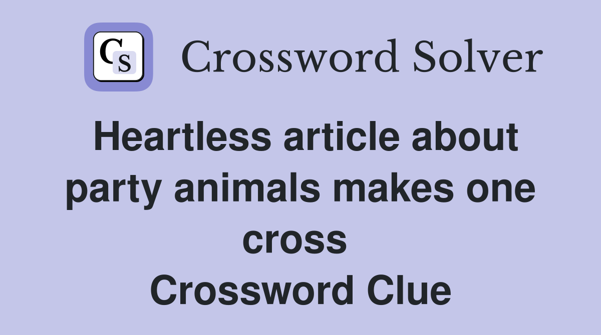 Heartless article about party animals makes one cross  Crossword Clue