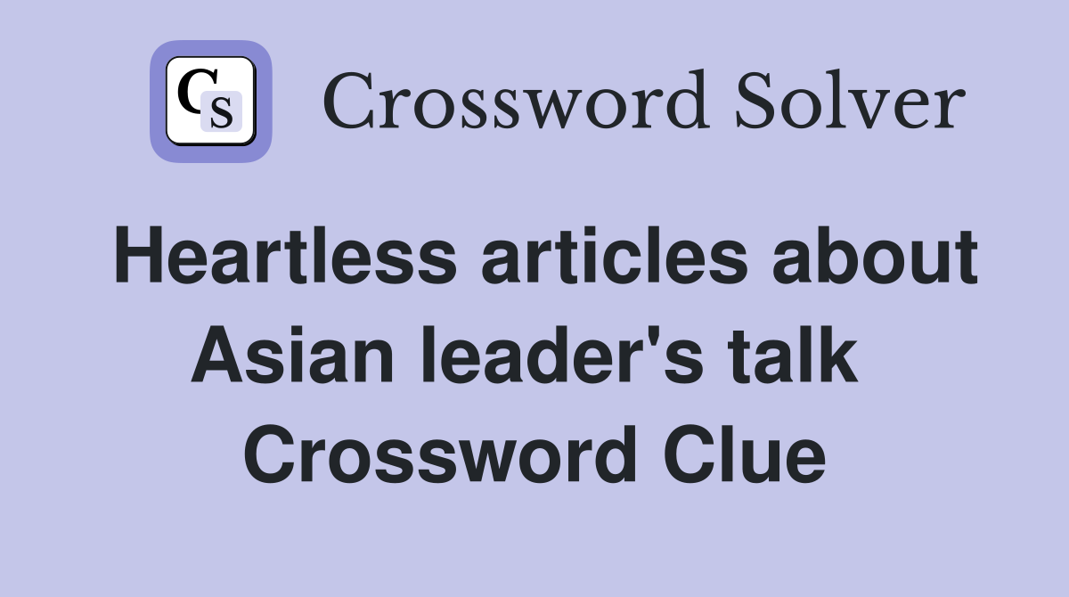 Heartless articles about Asian leader's talk  Crossword Clue