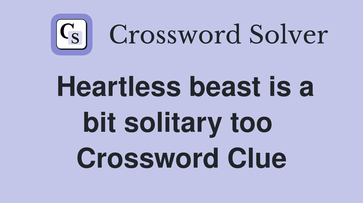 Heartless beast is a bit solitary too  Crossword Clue