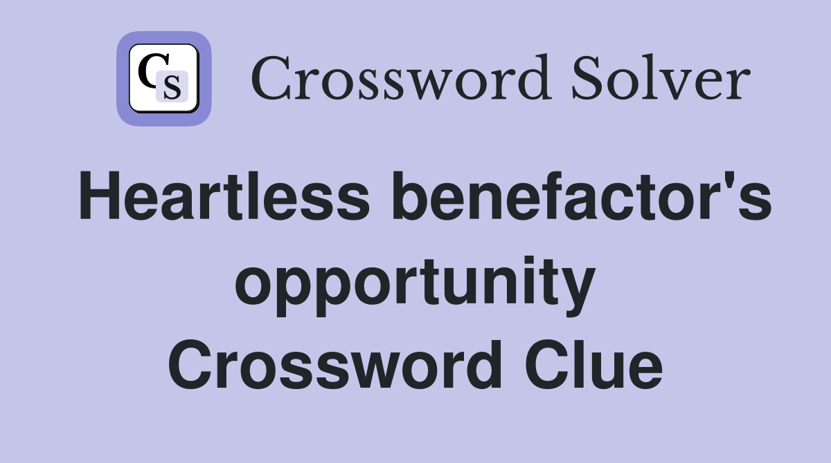 Heartless benefactor's opportunity Crossword Clue