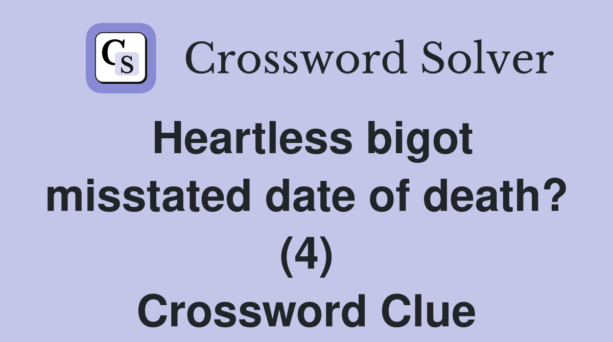 Heartless bigot misstated date of death? (4) Crossword Clue