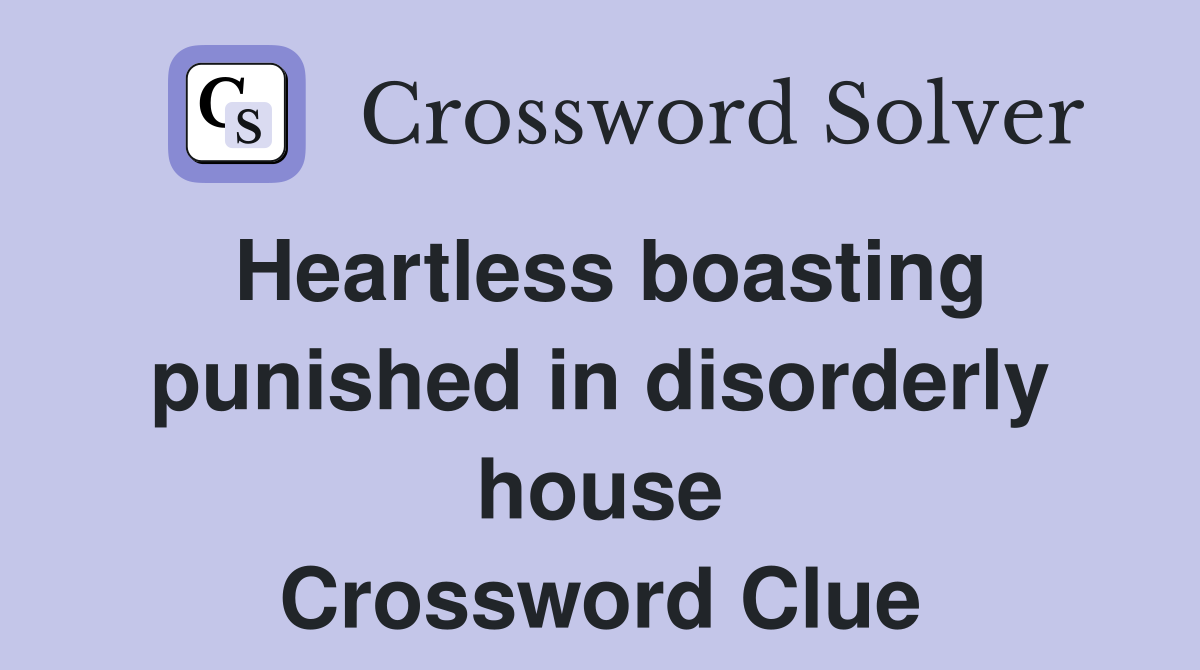 Heartless boasting punished in disorderly house Crossword Clue