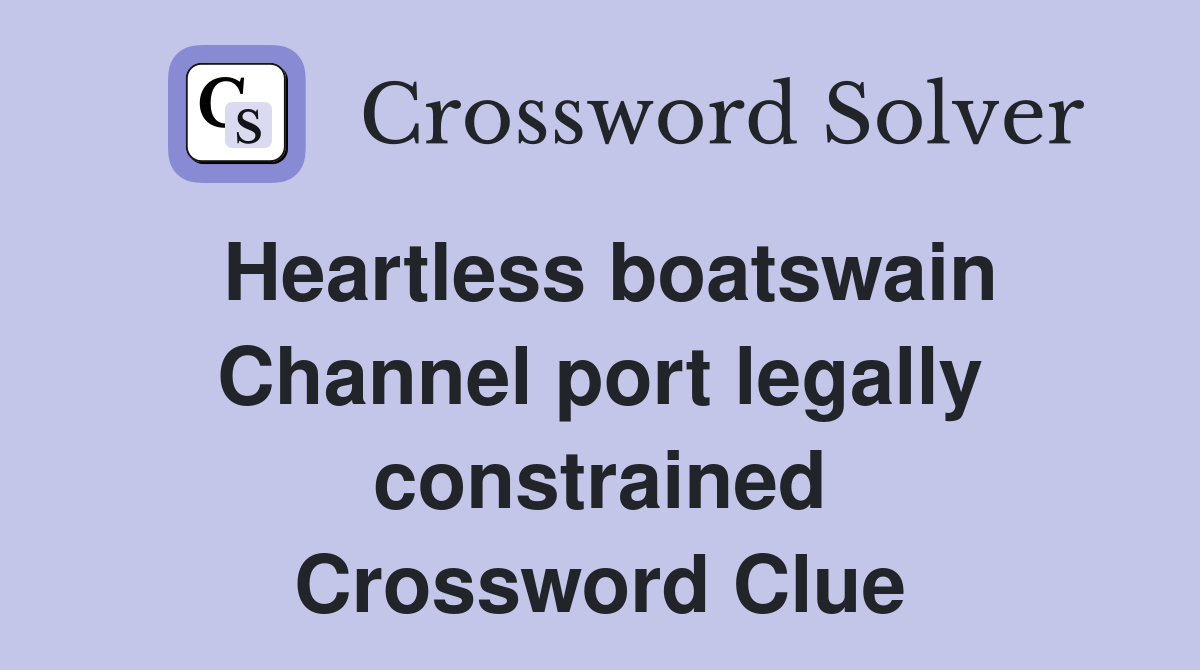 Heartless boatswain Channel port legally constrained Crossword Clue