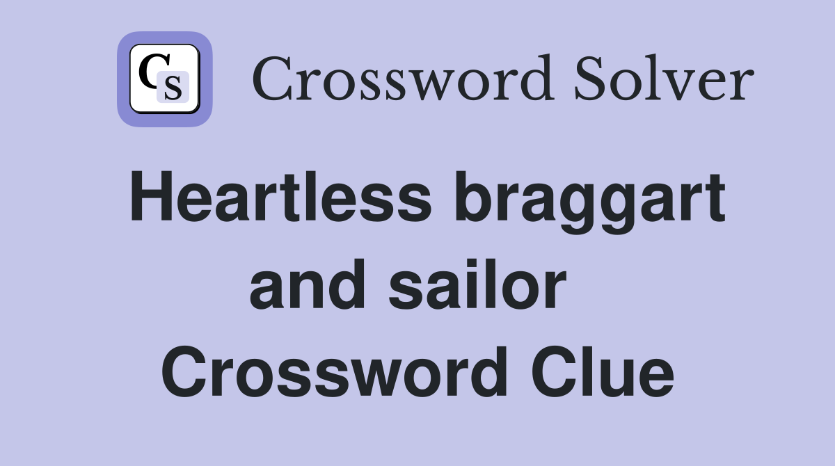 Heartless braggart and sailor  Crossword Clue