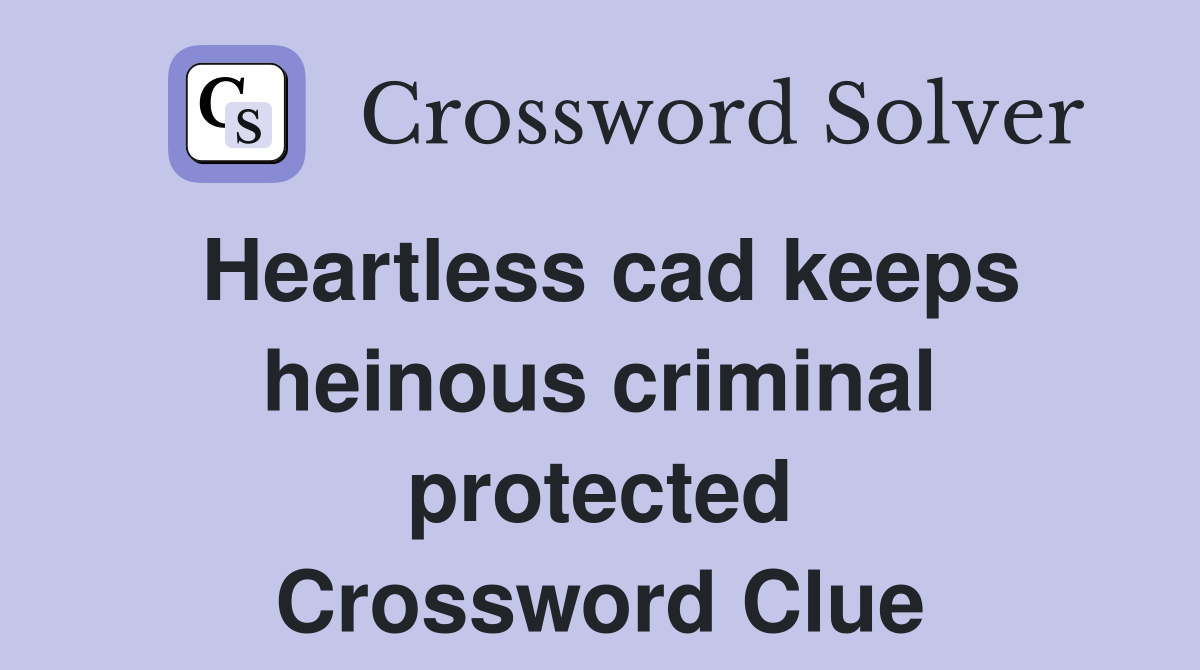 Heartless cad keeps heinous criminal protected Crossword Clue
