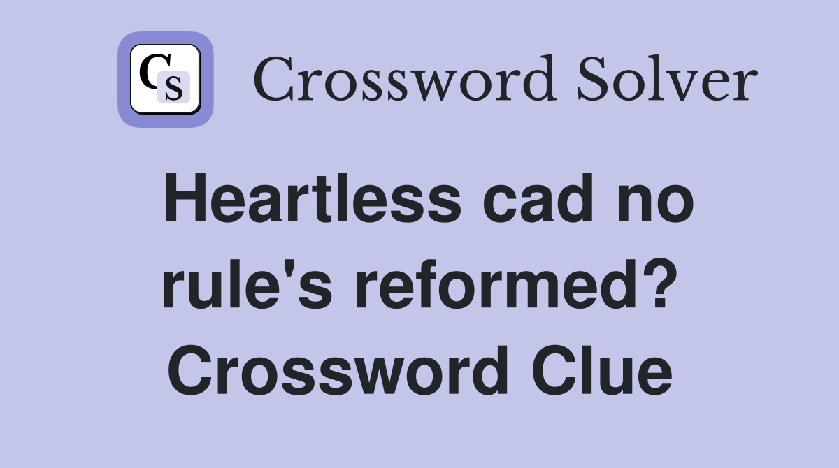 Heartless cad no rule's reformed? Crossword Clue