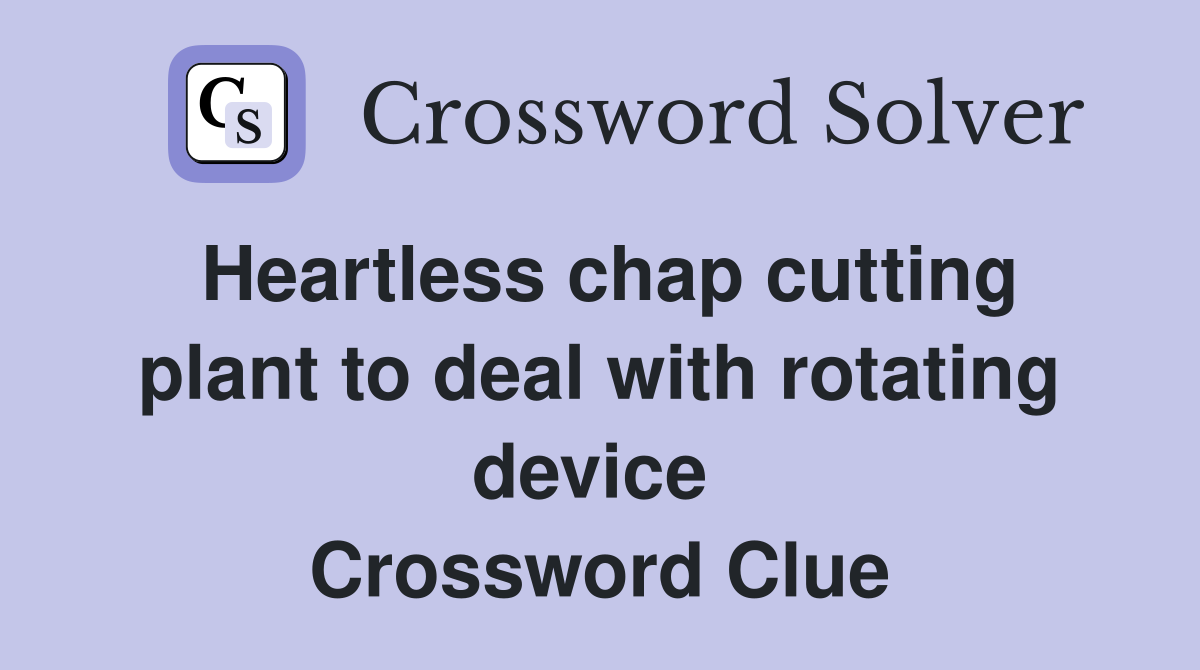Heartless chap cutting plant to deal with rotating device  Crossword Clue