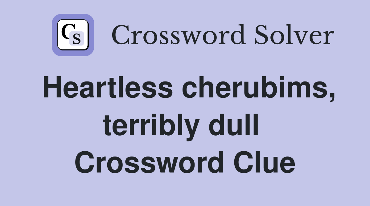 Heartless cherubims, terribly dull  Crossword Clue