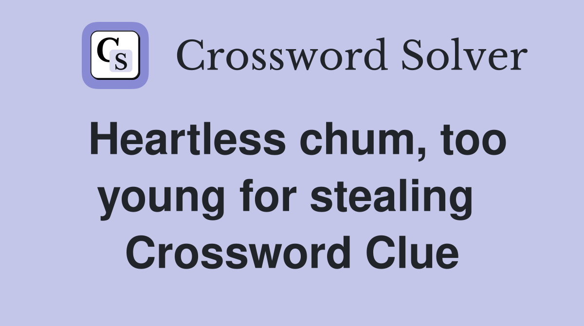 Heartless chum, too young for stealing  Crossword Clue