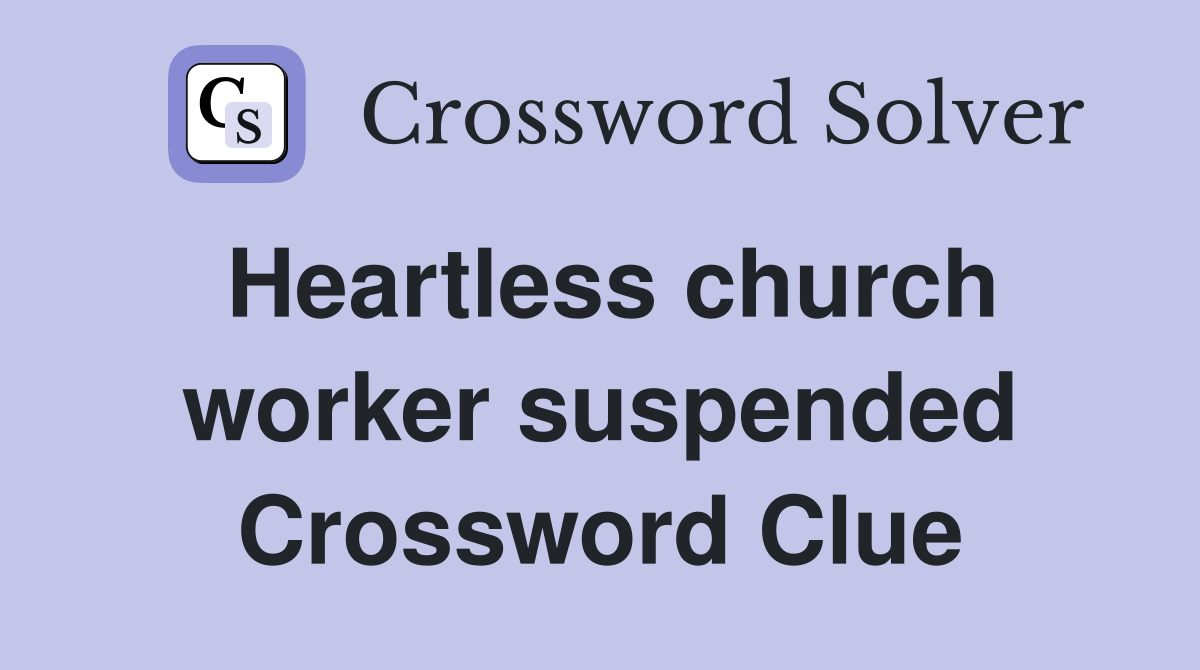 Heartless church worker suspended Crossword Clue