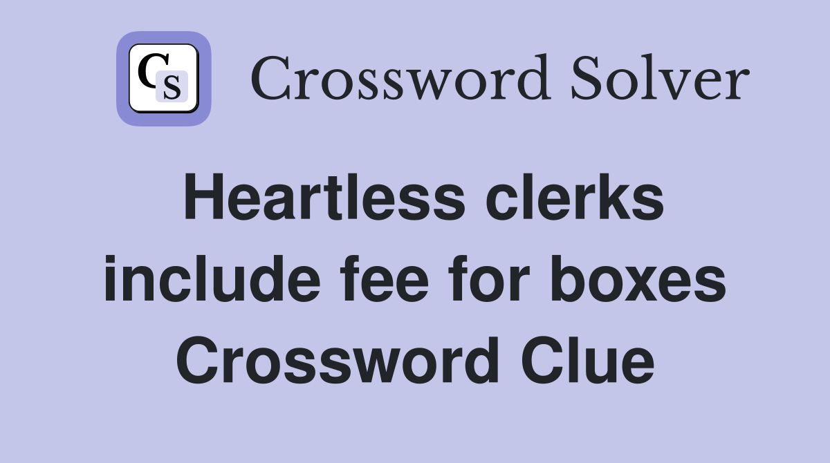 Heartless clerks include fee for boxes Crossword Clue