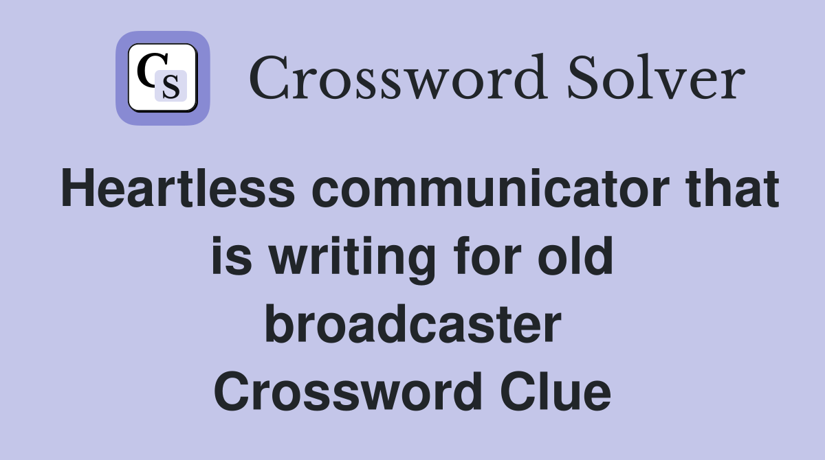 Heartless communicator that is writing for old broadcaster Crossword Clue