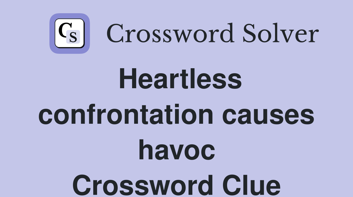 Heartless confrontation causes havoc Crossword Clue