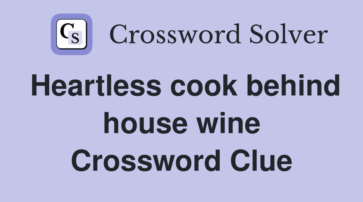 Heartless cook behind house wine Crossword Clue