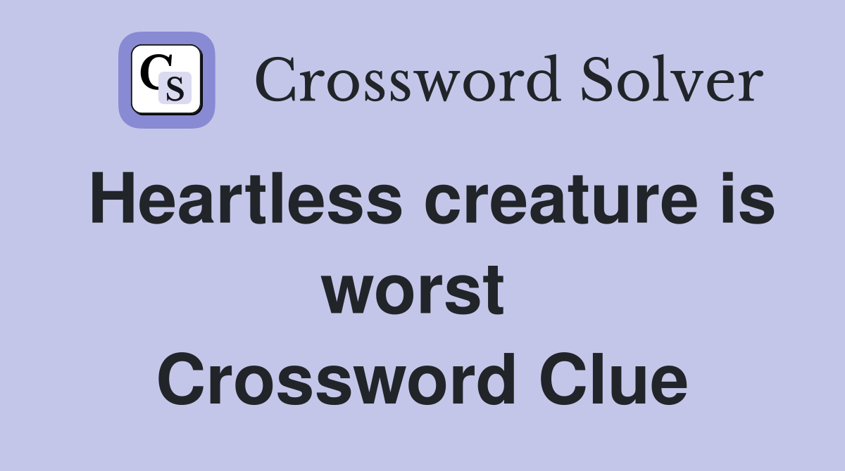 Heartless creature is worst  Crossword Clue