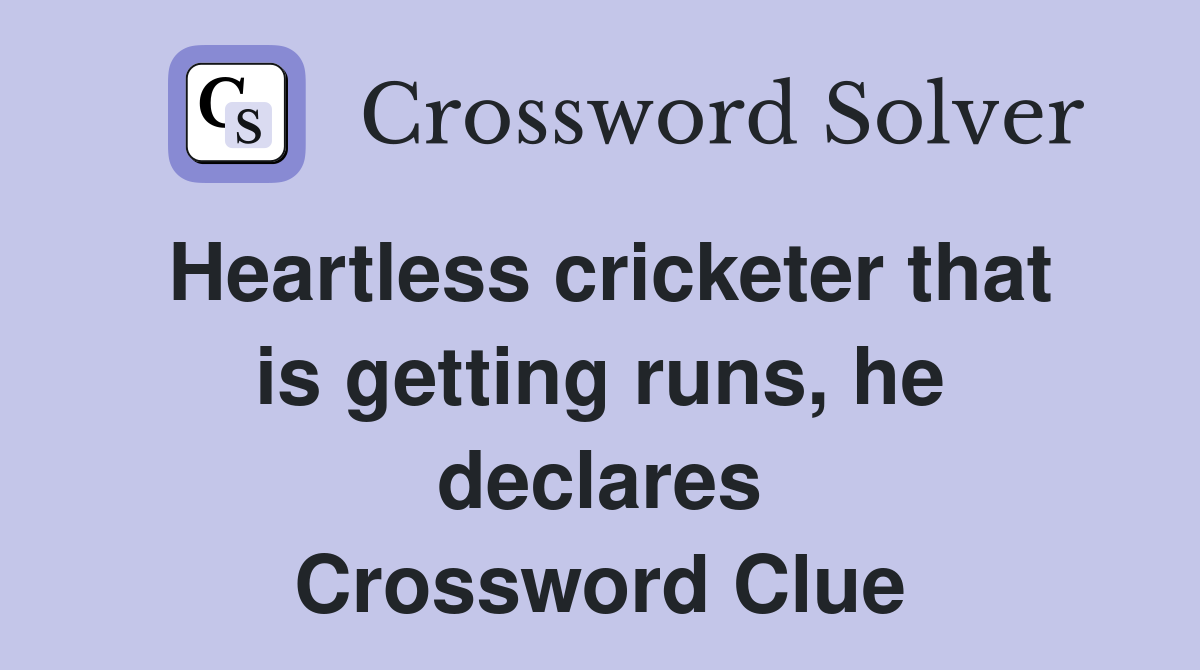 Heartless cricketer that is getting runs, he declares Crossword Clue