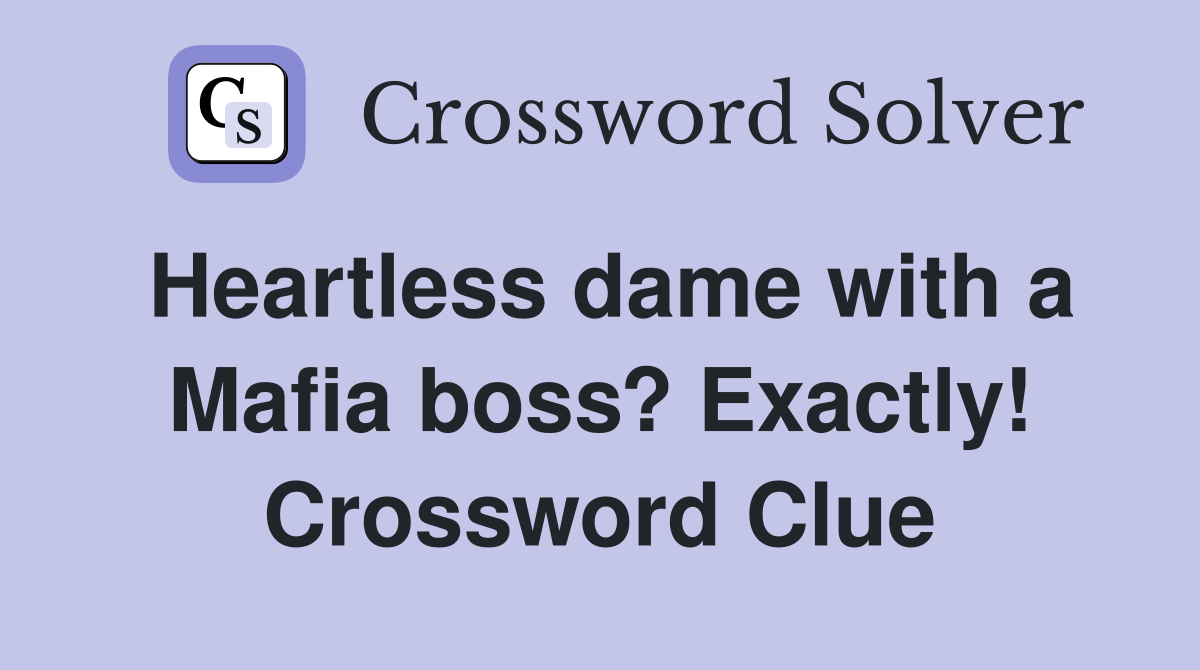 Heartless dame with a Mafia boss? Exactly! Crossword Clue