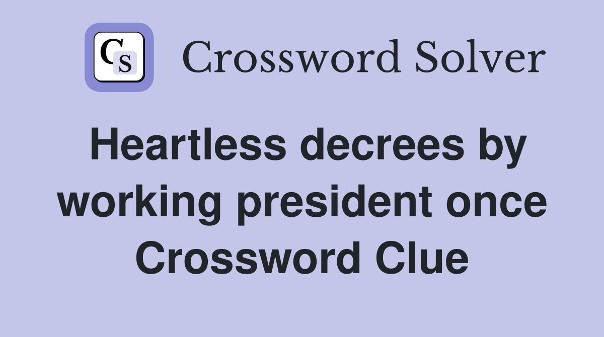 Heartless decrees by working president once Crossword Clue