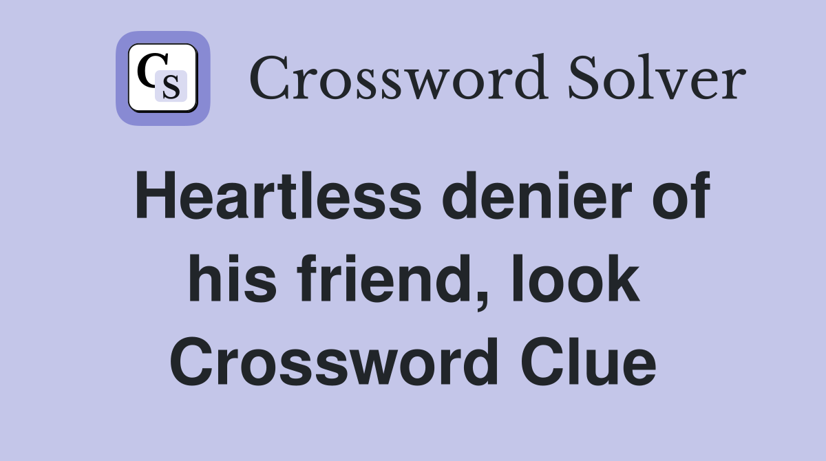 Heartless denier of his friend, look Crossword Clue