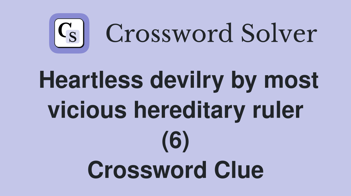 Heartless devilry by most vicious hereditary ruler (6) Crossword Clue